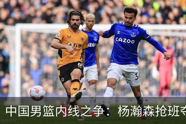 中国男篮内线之争：杨瀚森抢班夺权，徐昕焦泊乔延续宿命之战